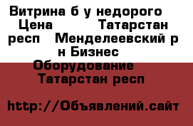 Витрина б/у недорого  › Цена ­ 250 - Татарстан респ., Менделеевский р-н Бизнес » Оборудование   . Татарстан респ.